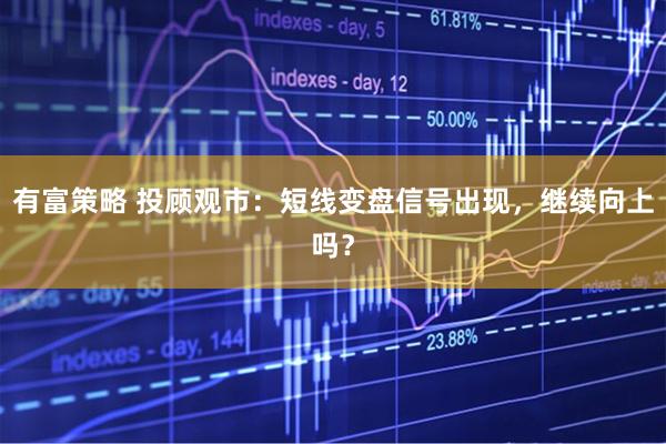 有富策略 投顾观市：短线变盘信号出现，继续向上吗？