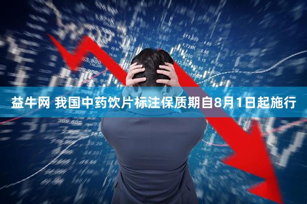 益牛网 我国中药饮片标注保质期自8月1日起施行