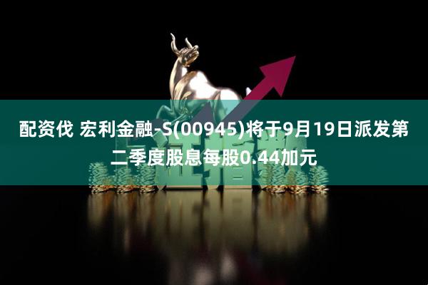 配资伐 宏利金融-S(00945)将于9月19日派发第二季度股息每股0.44加元