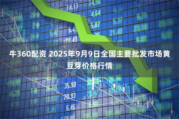 牛360配资 2025年9月9日全国主要批发市场黄豆芽价格行情