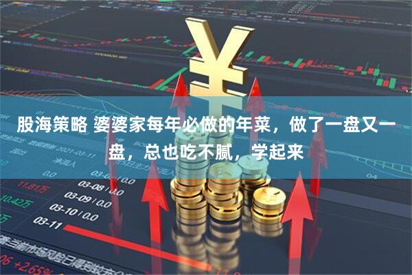 股海策略 婆婆家每年必做的年菜，做了一盘又一盘，总也吃不腻，学起来